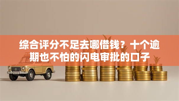 综合评分不足去哪借钱？十个逾期也不怕的闪电审批的口子