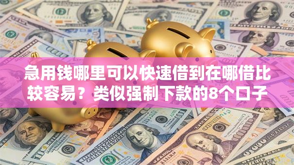 急用钱哪里可以快速借到在哪借比较容易?类似强制下款的8个口子参考 急用钱哪里可以快速借到在哪借比较容易?类似强制下款的8个口子参考