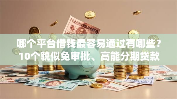哪个平台借钱最容易通过有哪些？10个貌似免审批、高能分期贷款app新秀合集