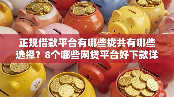 正规借款平台有哪些拢共有哪些选择?8个哪些网贷平台好下款详解 正规借款平台有哪些拢共有哪些选择?8个哪些网贷平台好下款详解