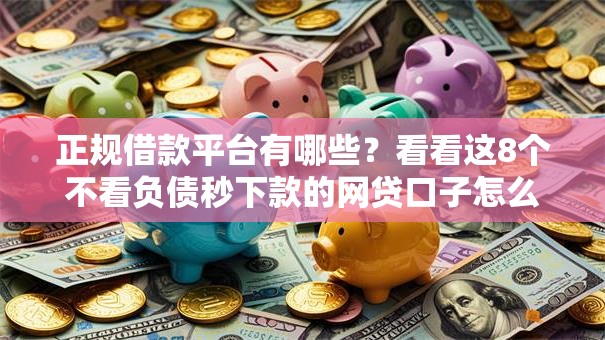 正规借款平台有哪些?看看这8个不看负债秒下款的网贷口子怎么样 正规借款平台有哪些?看看这8个不看负债秒下款的网贷口子怎么样