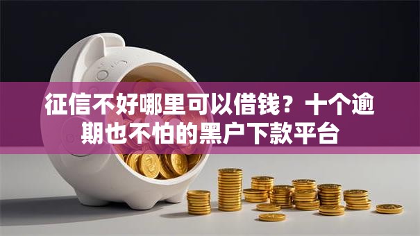 征信不好哪里可以借钱?十个逾期也不怕的黑户下款平台 征信不好哪里可以借钱?十个逾期也不怕的黑户下款平台