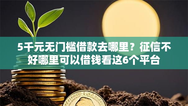 5千元无门槛借款去哪里?征信不好哪里可以借钱看这6个平台 5千元无门槛借款去哪里?征信不好哪里可以借钱看这6个平台