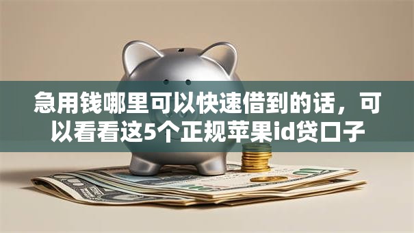 急用钱哪里可以快速借到的话,可以看看这5个正规苹果id贷口子 急用钱哪里可以快速借到的话,可以看看这5个正规苹果id贷口子