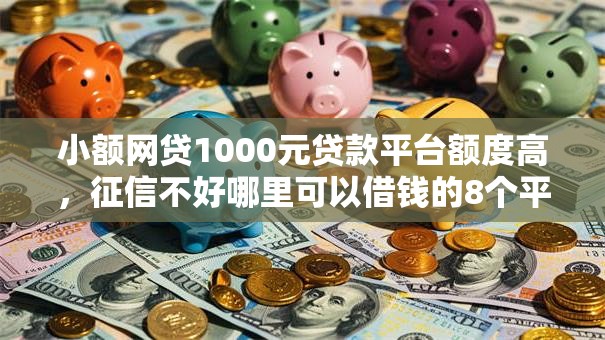 小额网贷1000元贷款平台额度高,征信不好哪里可以借钱的8个平台介绍 小额网贷1000元贷款平台额度高,征信不好哪里可以借钱的8个平台介绍