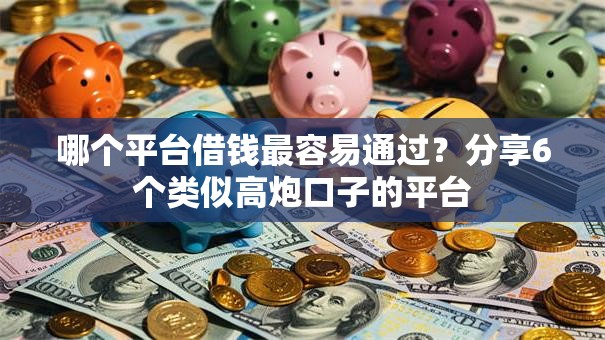 哪个平台借钱最容易通过？分享6个类似高炮口子的平台