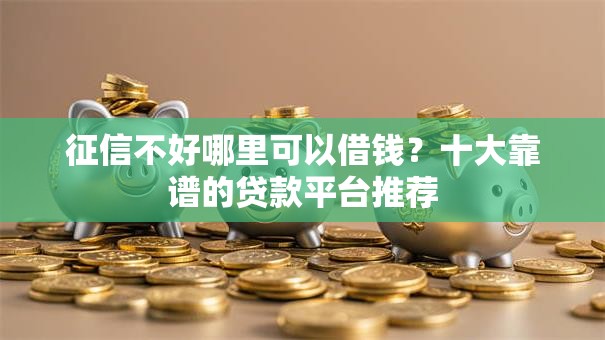 征信不好哪里可以借钱？十大靠谱的贷款平台推荐