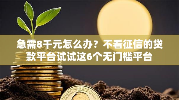 急需8千元怎么办？不看征信的贷款平台试试这6个无门槛平台