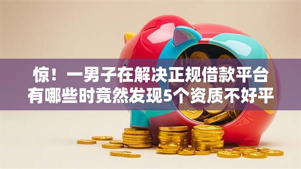 惊!一男子在解决正规借款平台有哪些时竟然发现5个资质不好平台可以借100,事后分享了出来 惊!一男子在解决正规借款平台有哪些时竟然发现5个资质不好平台可以借100,事后分享了出来