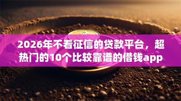 2026年不看征信的贷款平台,超热门的10个比较靠谱的借钱app推荐 2026年不看征信的贷款平台,超热门的10个比较靠谱的借钱app推荐