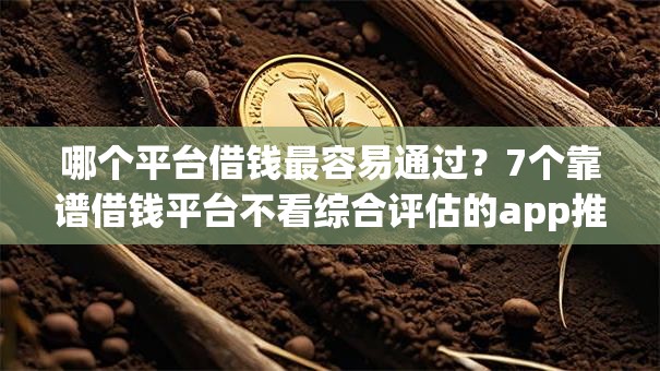 哪个平台借钱最容易通过？7个靠谱借钱平台不看综合评估的app推荐