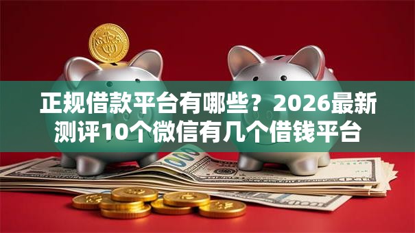 正规借款平台有哪些？2026最新测评10个微信有几个借钱平台