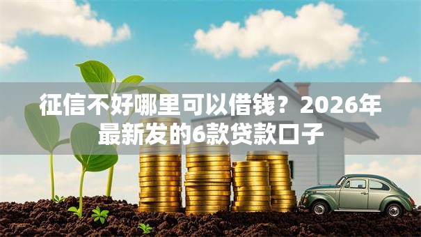 征信不好哪里可以借钱？2026年最新发的6款贷款口子