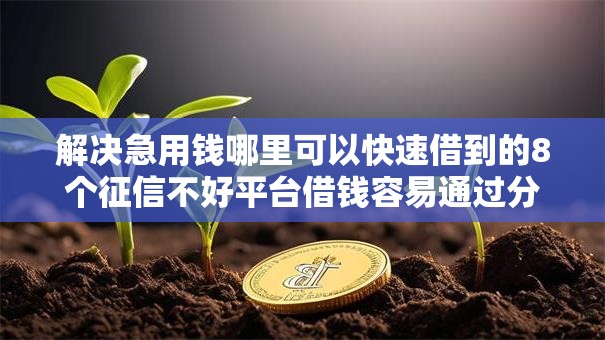 解决急用钱哪里可以快速借到的8个征信不好平台借钱容易通过分享