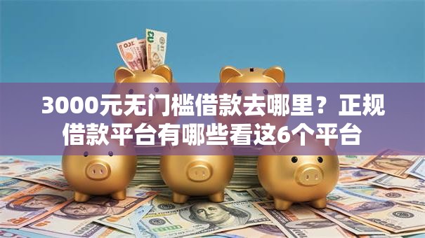 3000元无门槛借款去哪里？正规借款平台有哪些看这6个平台