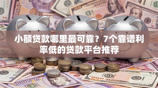 小额贷款哪里最可靠?7个靠谱利率低的贷款平台推荐 小额贷款哪里最可靠?7个靠谱利率低的贷款平台推荐