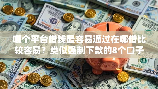 哪个平台借钱最容易通过在哪借比较容易？类似强制下款的8个口子参考