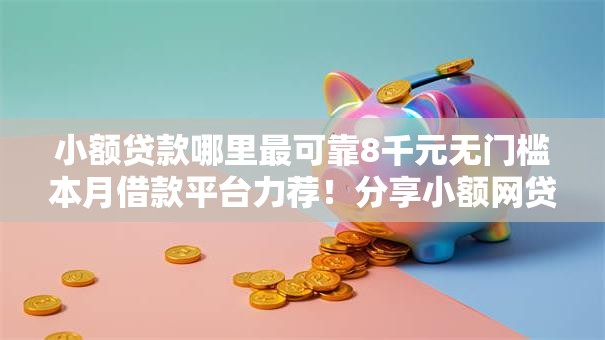 小额贷款哪里最可靠8千元无门槛本月借款平台力荐！分享小额网贷口子8千元无门槛借款