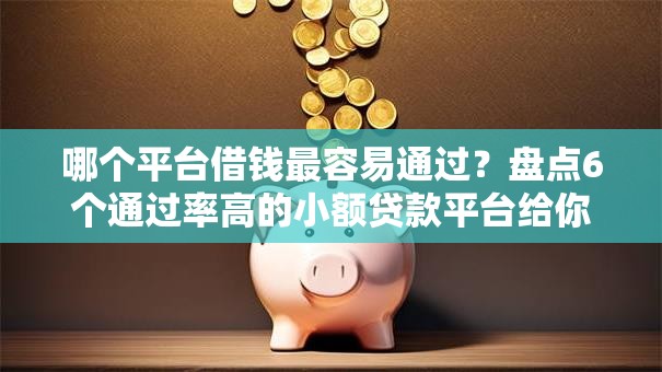 哪个平台借钱最容易通过？盘点6个通过率高的小额贷款平台给你参考
