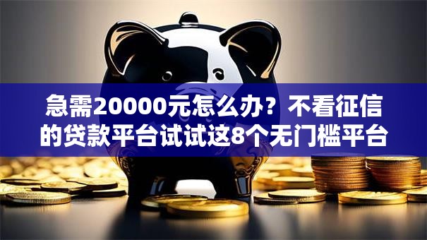 急需20000元怎么办?不看征信的贷款平台试试这8个无门槛平台 急需20000元怎么办?不看征信的贷款平台试试这8个无门槛平台