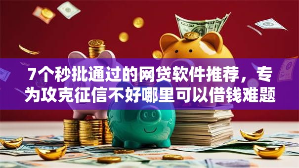 7个秒批通过的网贷软件推荐,专为攻克征信不好哪里可以借钱难题 7个秒批通过的网贷软件推荐,专为攻克征信不好哪里可以借钱难题