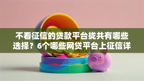 不看征信的贷款平台拢共有哪些选择?6个哪些网贷平台上征信详解 不看征信的贷款平台拢共有哪些选择?6个哪些网贷平台上征信详解