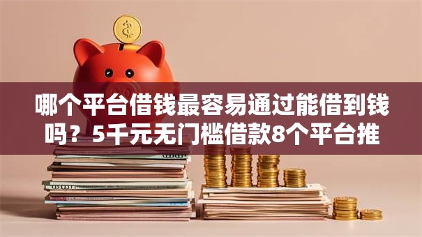 哪个平台借钱最容易通过能借到钱吗?5千元无门槛借款8个平台推荐 哪个平台借钱最容易通过能借到钱吗?5千元无门槛借款8个平台推荐