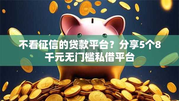 不看征信的贷款平台?分享5个8千元无门槛私借平台 不看征信的贷款平台?分享5个8千元无门槛私借平台
