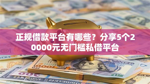 正规借款平台有哪些?分享5个20000元无门槛私借平台 正规借款平台有哪些?分享5个20000元无门槛私借平台