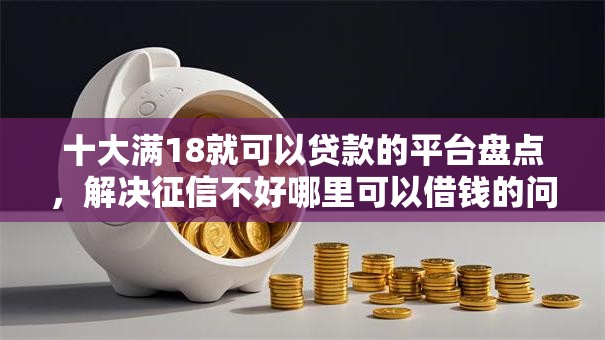 十大满18就可以贷款的平台盘点,解决征信不好哪里可以借钱的问题 十大满18就可以贷款的平台盘点,解决征信不好哪里可以借钱的问题