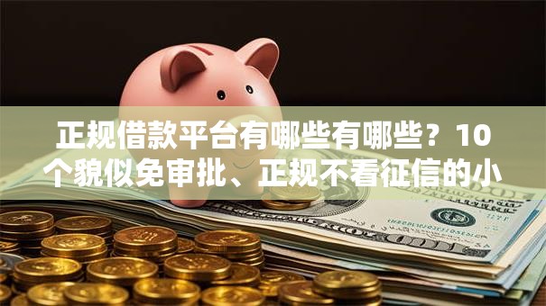 正规借款平台有哪些有哪些?10个貌似免审批、正规不看征信的小额贷款平台合集 正规借款平台有哪些有哪些?10个貌似免审批、正规不看征信的小额贷款平台合集