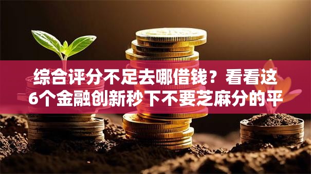 综合评分不足去哪借钱?看看这6个金融创新秒下不要芝麻分的平台怎么样 综合评分不足去哪借钱?看看这6个金融创新秒下不要芝麻分的平台怎么样