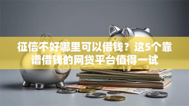 征信不好哪里可以借钱?这5个靠谱借钱的网贷平台值得一试 征信不好哪里可以借钱?这5个靠谱借钱的网贷平台值得一试