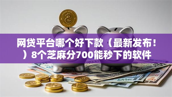 网贷平台哪个好下款(最新发布!)8个芝麻分700能秒下的软件 网贷平台哪个好下款(最新发布!)8个芝麻分700能秒下的软件