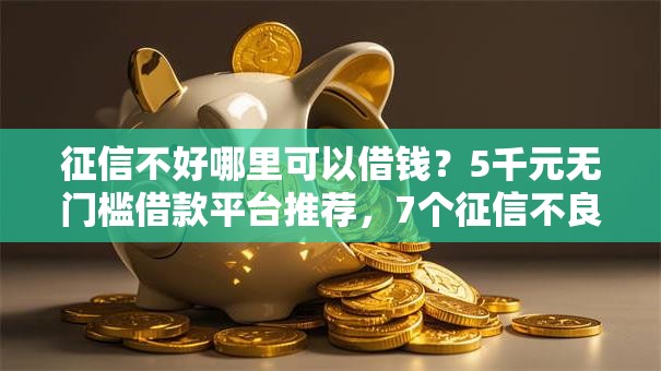 征信不好哪里可以借钱？5千元无门槛借款平台推荐，7个征信不良的黑户在平台可以借款盘点