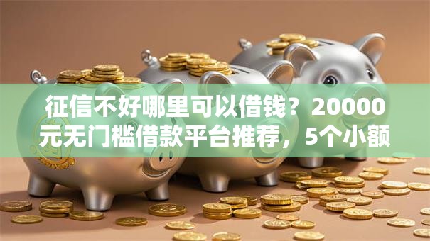 征信不好哪里可以借钱?20000元无门槛借款平台推荐,5个小额贷款不查征信的口子盘点 征信不好哪里可以借钱?20000元无门槛借款平台推荐,5个小额贷款不查征信的口子盘点