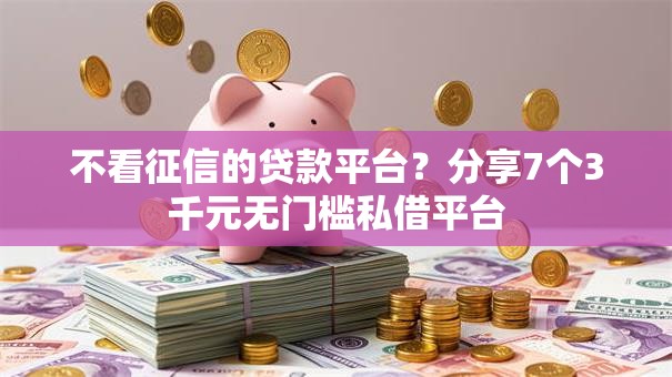 不看征信的贷款平台?分享7个3千元无门槛私借平台 不看征信的贷款平台?分享7个3千元无门槛私借平台
