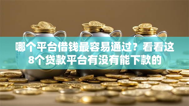 哪个平台借钱最容易通过？看看这8个贷款平台有没有能下款的