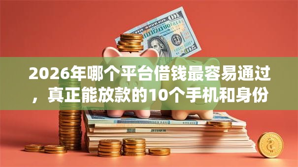 2026年哪个平台借钱最容易通过,真正能放款的10个手机和身份证快速借钱app推荐 2026年哪个平台借钱最容易通过,真正能放款的10个手机和身份证快速借钱app推荐