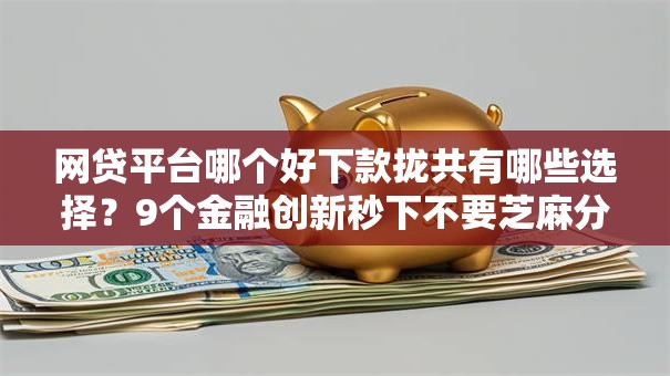 网贷平台哪个好下款拢共有哪些选择?9个金融创新秒下不要芝麻分的软件详解 网贷平台哪个好下款拢共有哪些选择?9个金融创新秒下不要芝麻分的软件详解