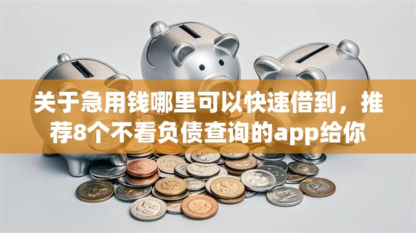 关于急用钱哪里可以快速借到，推荐8个不看负债查询的app给你