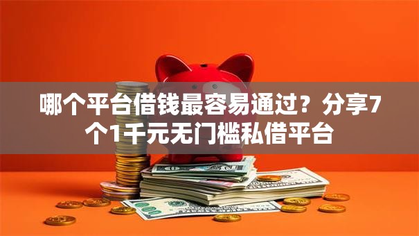 哪个平台借钱最容易通过?分享7个1千元无门槛私借平台 哪个平台借钱最容易通过?分享7个1千元无门槛私借平台