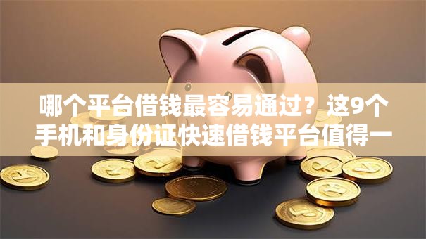 哪个平台借钱最容易通过？这9个手机和身份证快速借钱平台值得一试