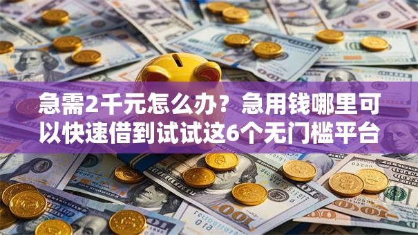 急需2千元怎么办?急用钱哪里可以快速借到试试这6个无门槛平台 急需2千元怎么办?急用钱哪里可以快速借到试试这6个无门槛平台