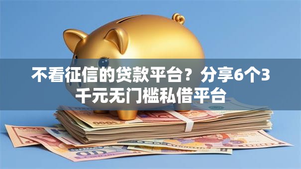 不看征信的贷款平台？分享6个3千元无门槛私借平台