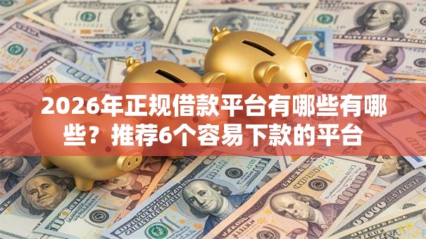 2026年正规借款平台有哪些有哪些?推荐6个容易下款的平台 2026年正规借款平台有哪些有哪些?推荐6个容易下款的平台