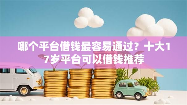 哪个平台借钱最容易通过？十大17岁平台可以借钱推荐