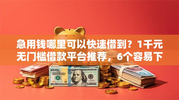 急用钱哪里可以快速借到?1千元无门槛借款平台推荐,6个容易下款的借款平台盘点 急用钱哪里可以快速借到?1千元无门槛借款平台推荐,6个容易下款的借款平台盘点