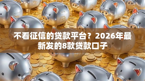 不看征信的贷款平台？2026年最新发的8款贷款口子