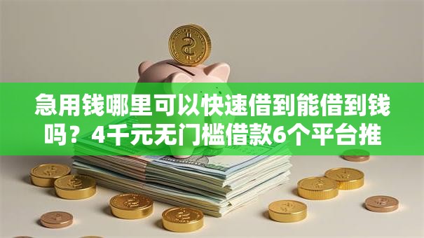 急用钱哪里可以快速借到能借到钱吗?4千元无门槛借款6个平台推荐 急用钱哪里可以快速借到能借到钱吗?4千元无门槛借款6个平台推荐